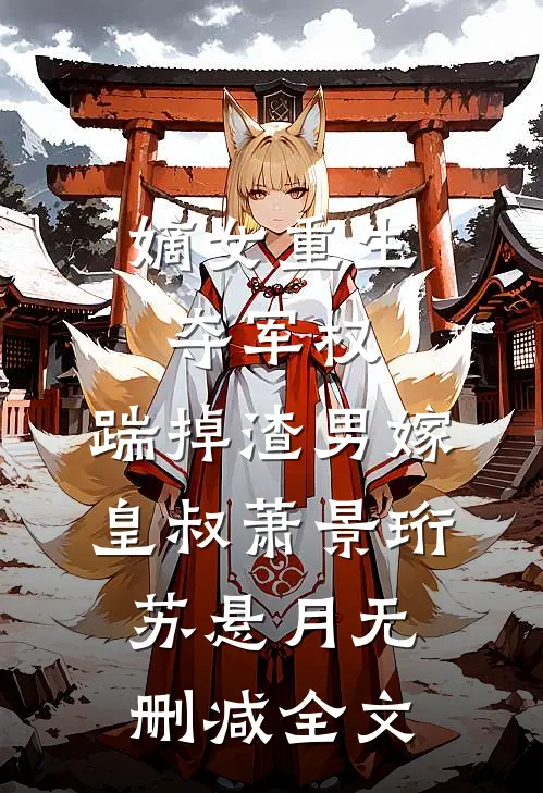 嫡女重生，夺军权，踹掉渣男嫁皇叔萧景珩苏悬月无删减全文