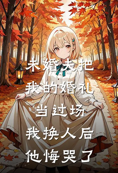 未婚夫把我的婚礼当过场，我换人后他悔哭了