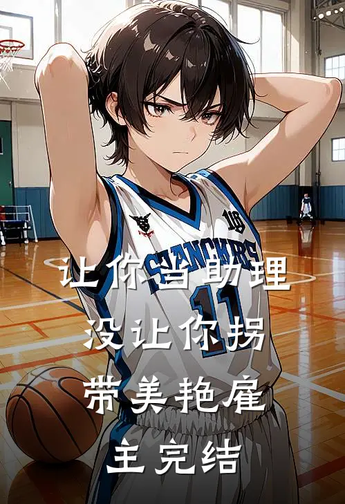 让你当助理，没让你拐带美艳雇主完结