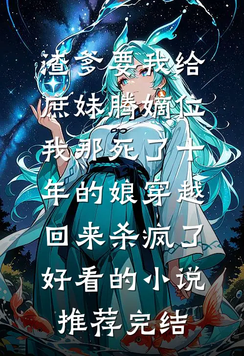 渣爹要我给庶妹腾嫡位，我那死了十年的娘穿越回来杀疯了好看的小说推荐完结
