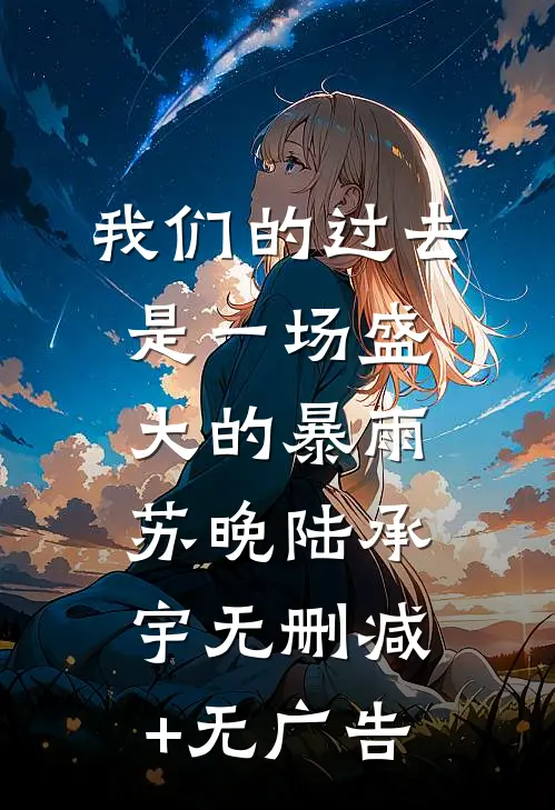 我们的过去是一场盛大的暴雨苏晚陆承宇无删减+无广告