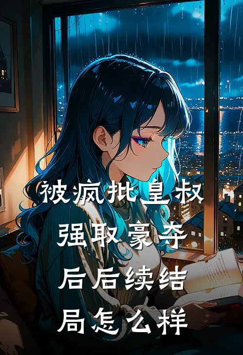 被疯批皇叔强取豪夺后后续结局怎么样
