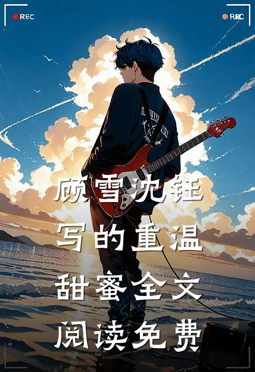 顾雪沈钰写的重温甜蜜全文阅读免费
