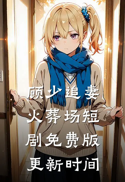 顾少追妻火葬场短剧免费版更新时间