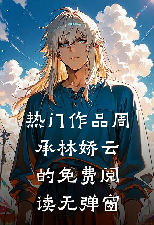 热门作品周承林娇云的免费阅读无弹窗