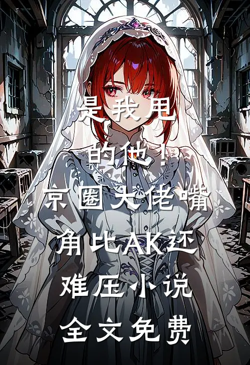 是我甩的他！京圈大佬嘴角比AK还难压小说全文免费