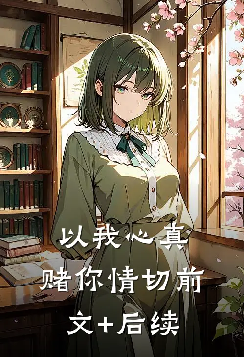 以我心真，赌你情切前文+后续