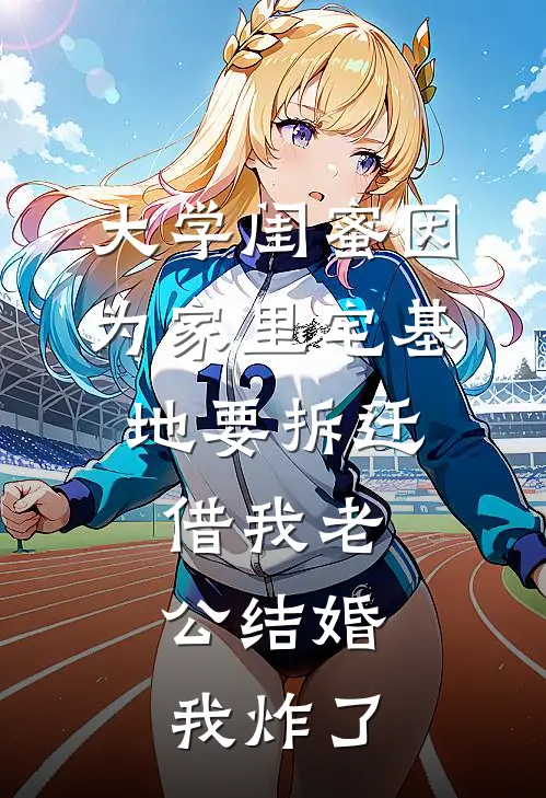 大学闺蜜因为家里宅基地要拆迁，借我老公结婚，我炸了
