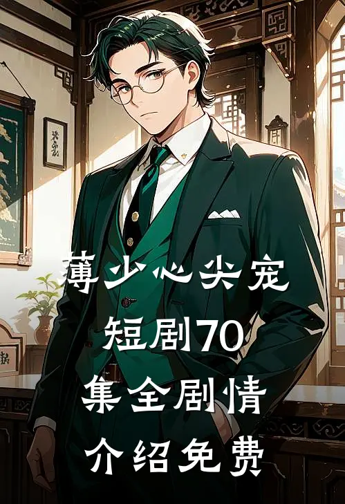 薄少心尖宠短剧70集全剧情介绍免费