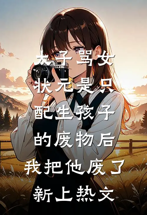 太子骂女状元是只配生孩子的废物后，我把他废了新上热文