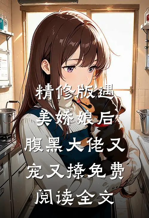 精修版遇美娇娘后,腹黑大佬又宠又撩免费阅读全文