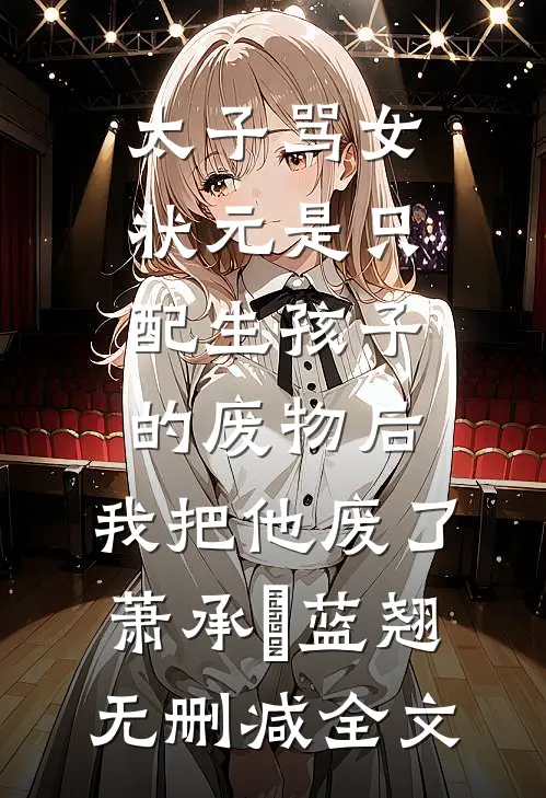 太子骂女状元是只配生孩子的废物后，我把他废了萧承璟蓝翘无删减全文
