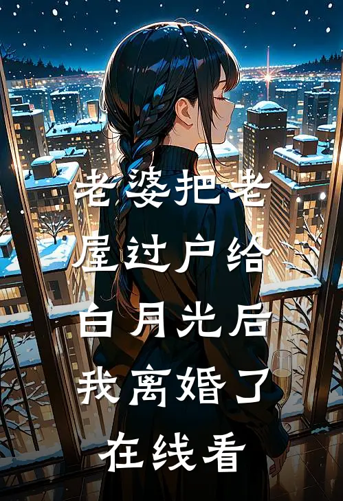 老婆把老屋过户给白月光后，我离婚了在线看