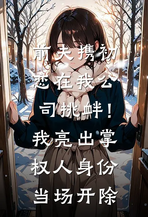 前夫携初恋在我公司挑衅！我亮出掌权人身份，当场开除