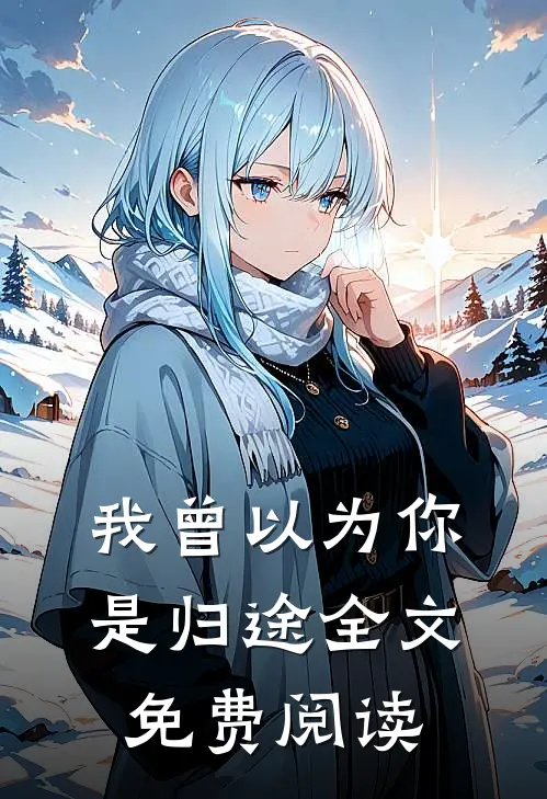 我曾以为你是归途全文免费阅读