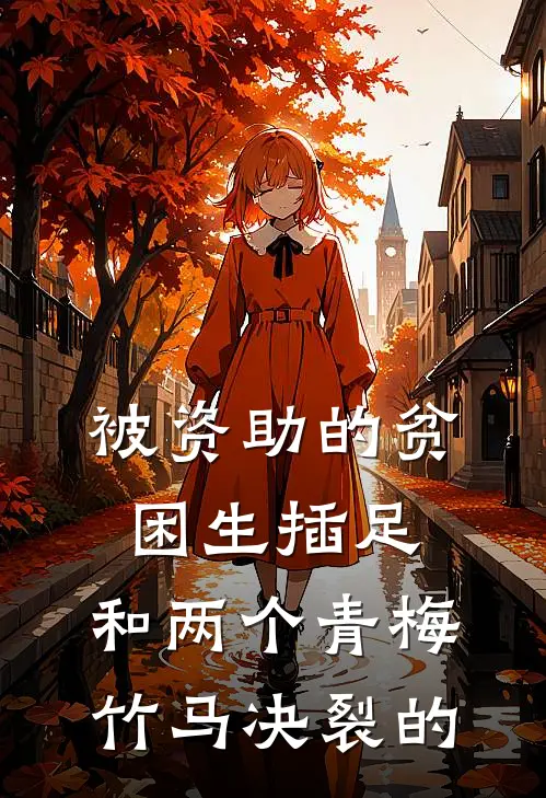 被资助的贫困生插足,和两个青梅竹马决裂的
