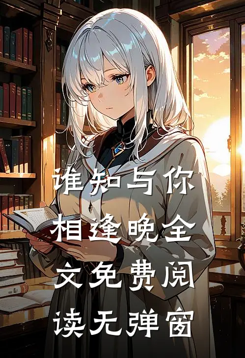 谁知与你相逢晚全文免费阅读无弹窗