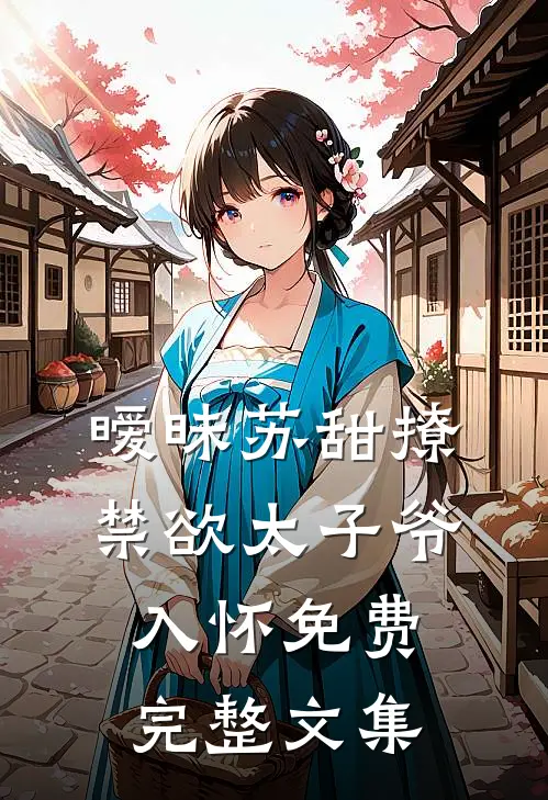 暧昧苏甜撩禁欲太子爷入怀免费完整文集