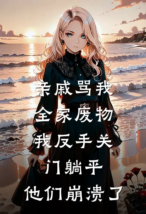亲戚骂我全家废物，我反手关门躺平，他们崩溃了