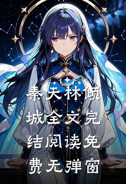 秦天林倾城全文完结阅读免费无弹窗