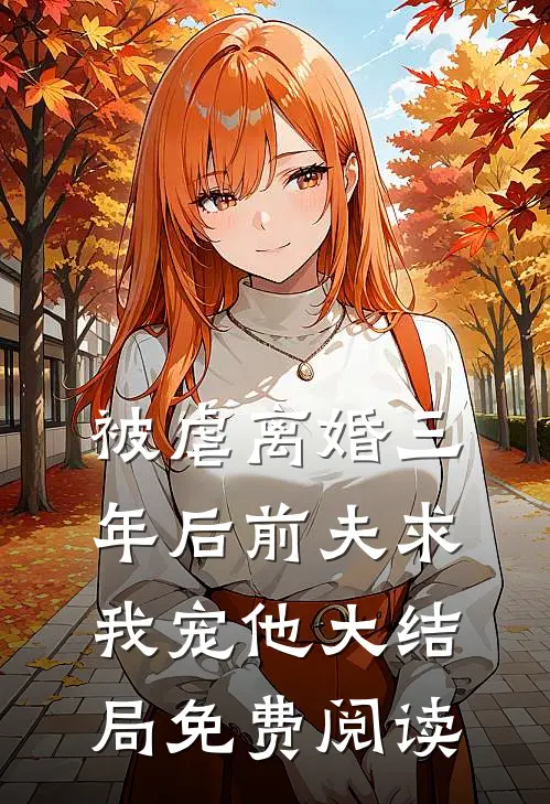 被虐离婚三年后前夫求我宠他大结局免费阅读