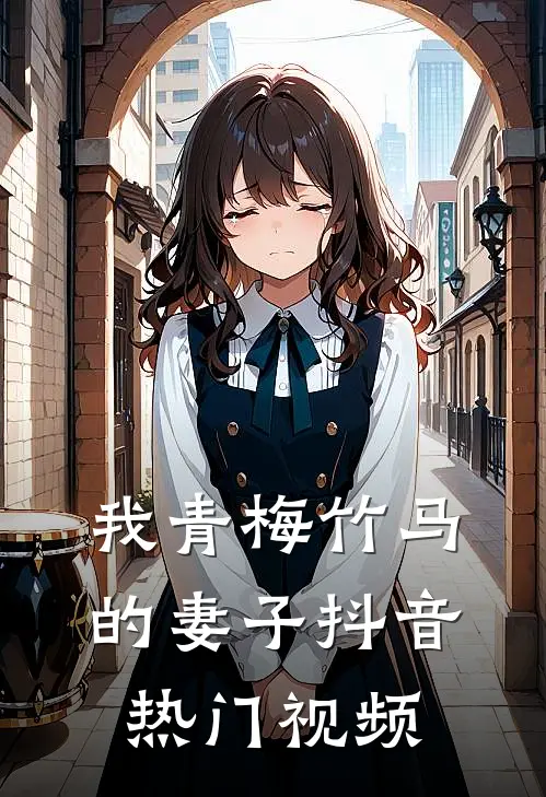 我青梅竹马的妻子抖音热门视频