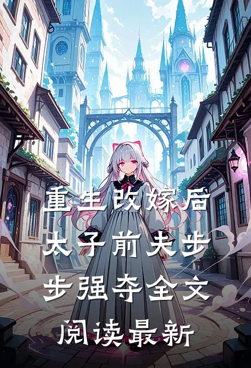 重生改嫁后，太子前夫步步强夺全文阅读最新