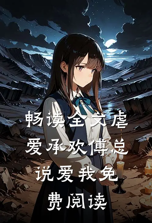畅读全文虐爱承欢傅总,说爱我免费阅读