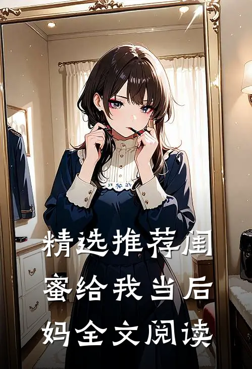 精选推荐闺蜜给我当后妈全文阅读
