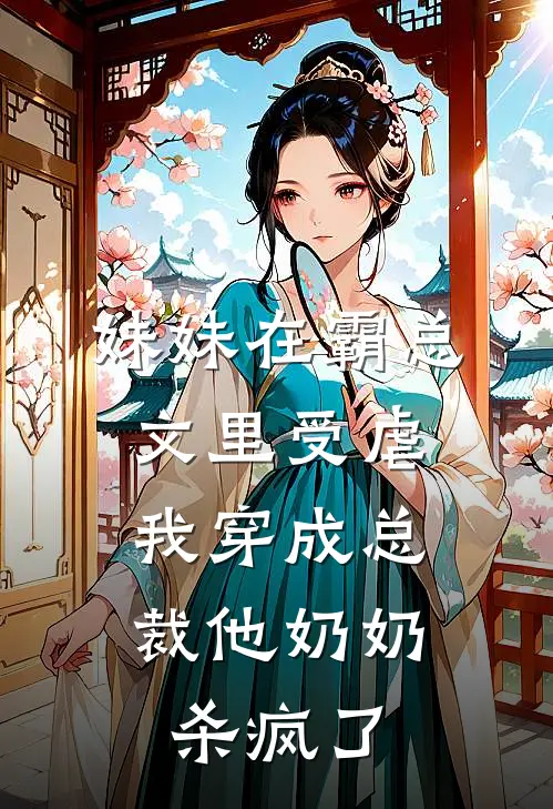 妹妹在霸总文里受虐，我穿成总裁他奶奶杀疯了