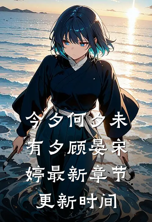 今夕何夕未有夕顾晏宋婷最新章节更新时间