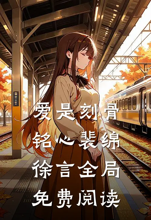 爱是刻骨铭心裴绵徐言全局免费阅读