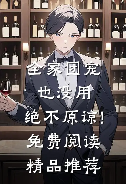 全家团宠也没用,绝不原谅!免费阅读精品推荐