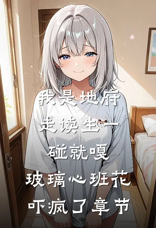 我是地府走读生一碰就嘎，玻璃心班花吓疯了章节