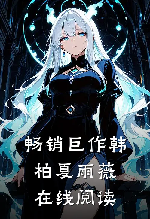 畅销巨作韩柏夏雨薇在线阅读