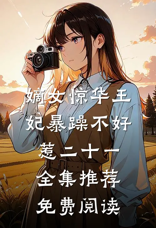 嫡女惊华王妃暴躁不好惹 二十一全集推荐免费阅读