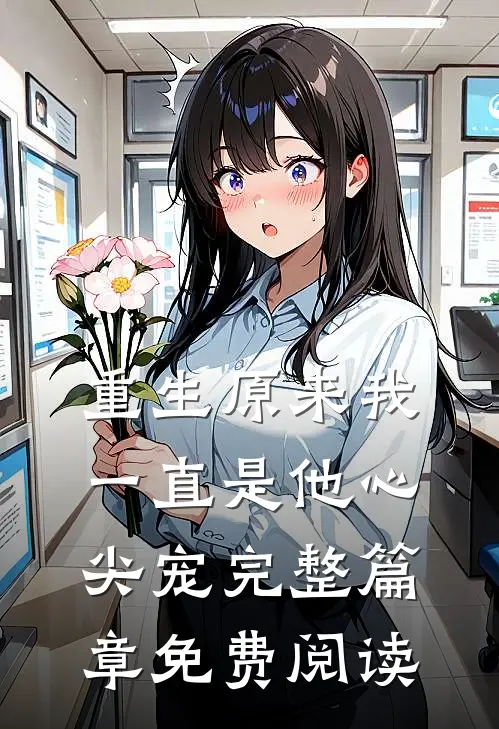 重生原来我一直是他心尖宠完整篇章免费阅读