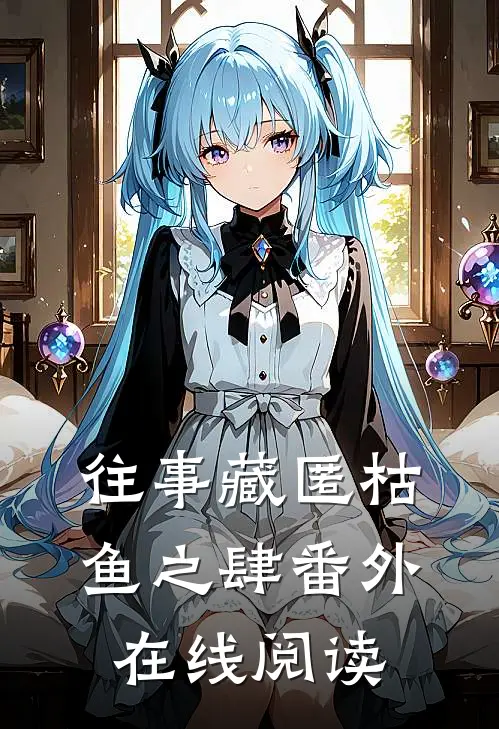 往事藏匿枯鱼之肆番外在线阅读