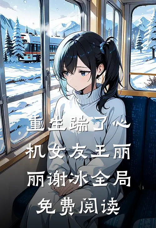重生踹了心机女友王丽丽谢冰全局免费阅读