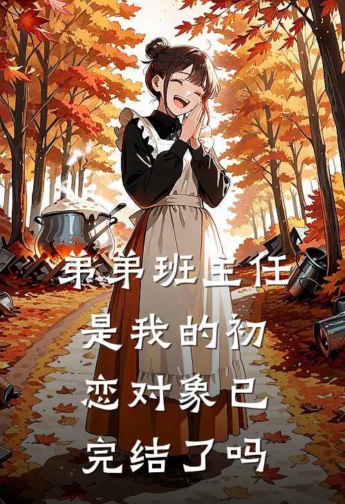 弟弟班主任是我的初恋对象已完结了吗