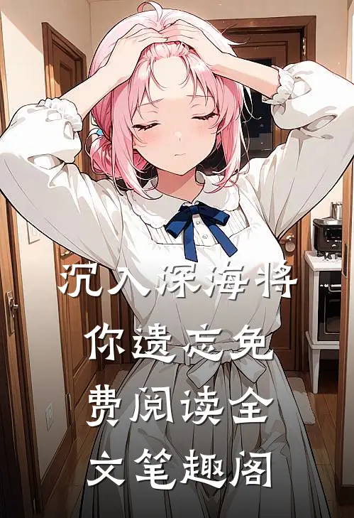 沉入深海将你遗忘免费阅读全文笔趣阁