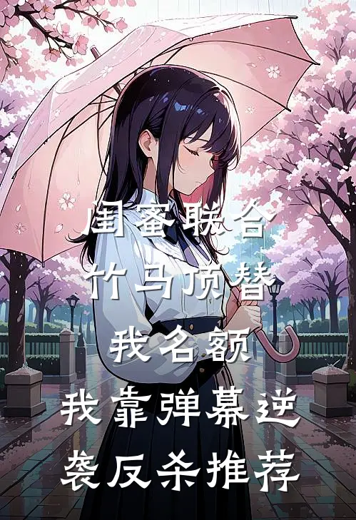 闺蜜联合竹马顶替我名额，我靠弹幕逆袭反杀推荐