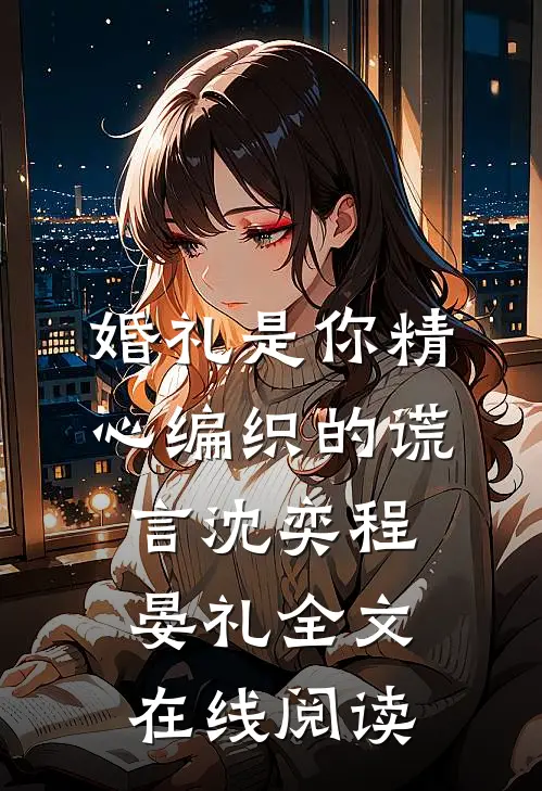 婚礼是你精心编织的谎言沈奕程晏礼全文在线阅读