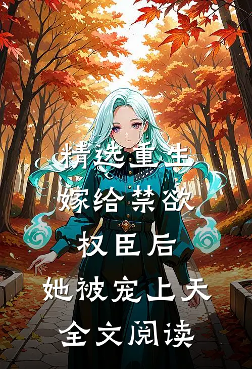 精选重生嫁给禁欲权臣后,她被宠上天全文阅读