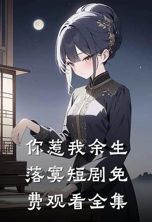 你惹我余生落寞短剧免费观看全集