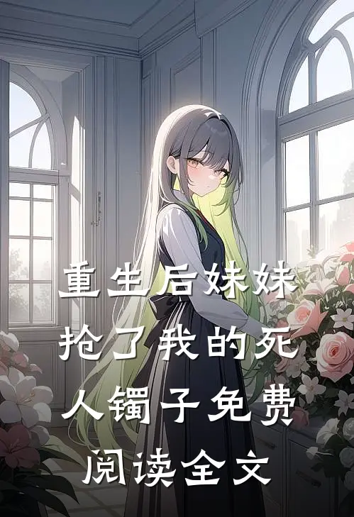 重生后妹妹抢了我的死人镯子免费阅读全文