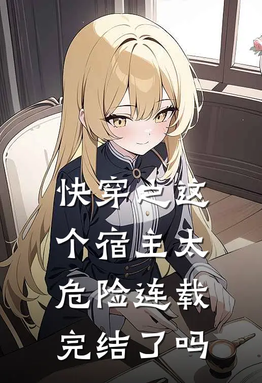 快穿之这个宿主太危险连载完结了吗
