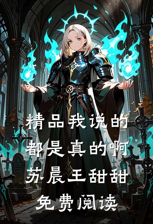 精品我说的都是真的啊苏晨王甜甜免费阅读