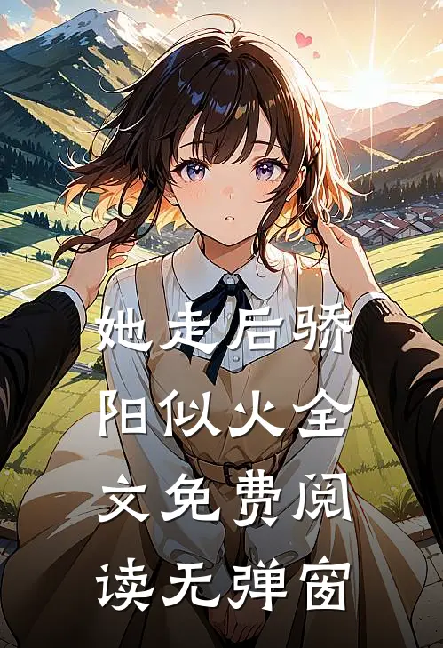 她走后骄阳似火全文免费阅读无弹窗