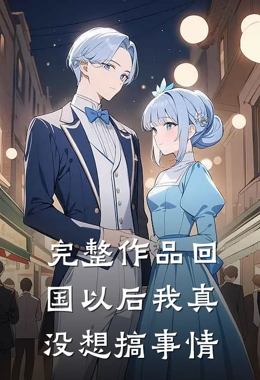 完整作品回国以后我真没想搞事情